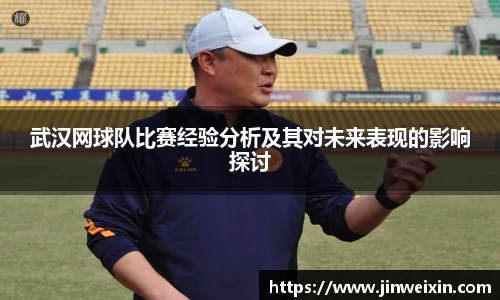 武汉网球队比赛经验分析及其对未来表现的影响探讨