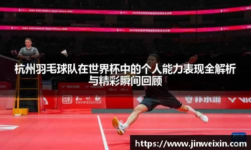 杭州羽毛球队在世界杯中的个人能力表现全解析与精彩瞬间回顾